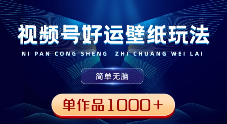 视频号好运壁纸玩法，简单无脑，发一个爆一个，单作品收益1000＋-云网创