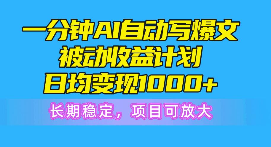 一分钟AI爆文被动收益计划，日均变现1000+，长期稳定，项目可放大-云网创
