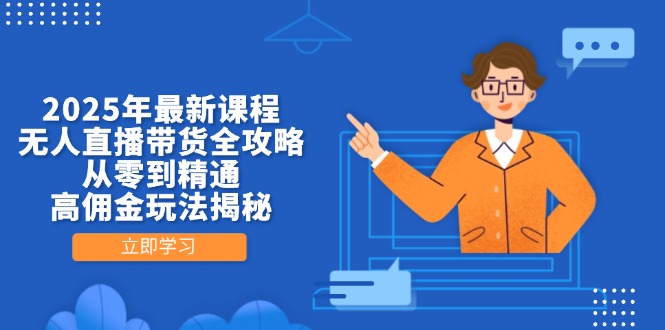 2025年最新课程,无人直播带货全攻略,从零到精通,高佣金玩法揭秘-云网创