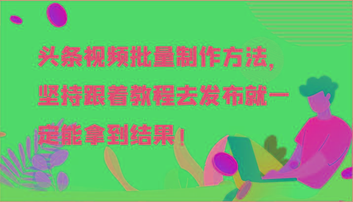头条视频批量制作方法，坚持跟着教程去发布就一定能拿到结果！-云网创