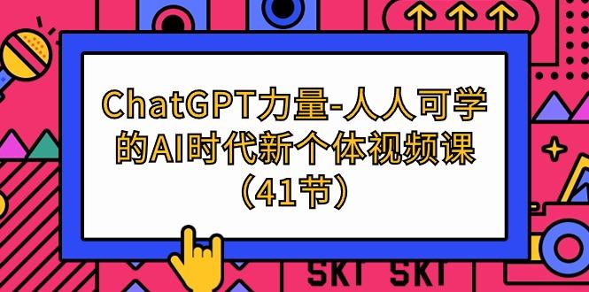 (9670期)ChatGPT-力量-人人可学的AI时代新个体视频课(41节)-云网创