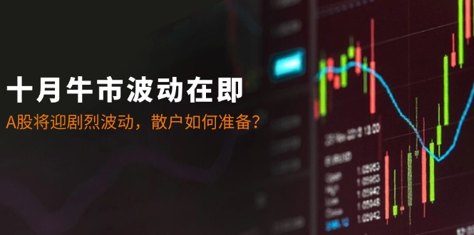 十月牛市波动在即:A股将迎剧烈波动,散户如何准备?-云网创