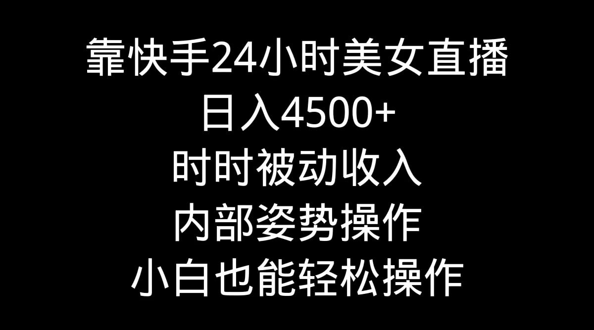 靠快手美女24小时直播，日入4500+，时时被动收入，内部姿势操作，小白也...-云网创