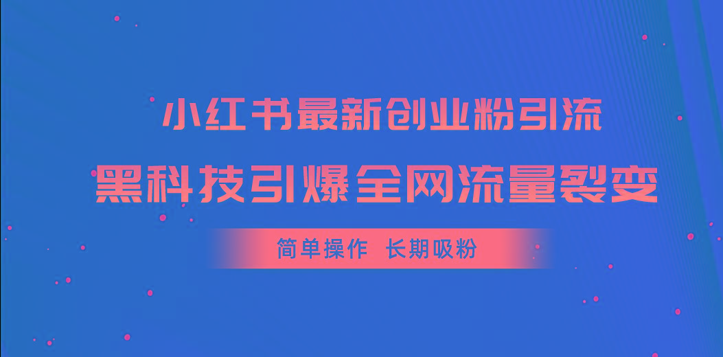 小红书最新创业粉引流，黑科技引爆全网流量裂变，简单操作长期吸粉-云网创