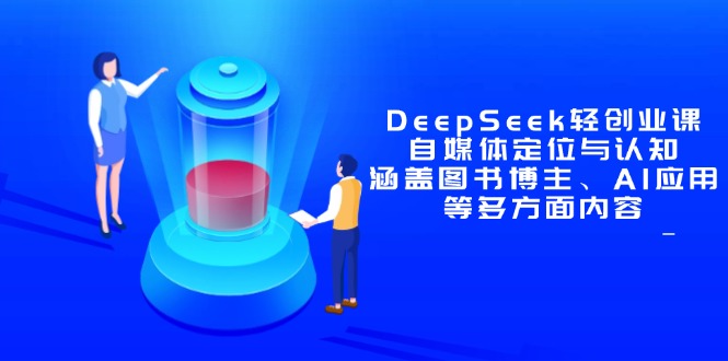 DeepSeek轻创业课：自媒体定位与认知，涵盖图书博主、AI应用等多方面内容-云网创