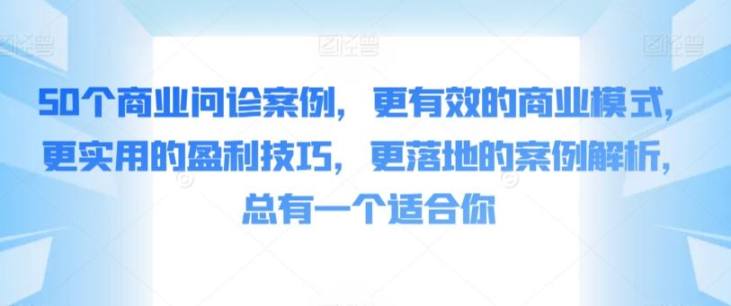 50个商业问诊案例，更有效的商业模式，更实用的盈利技巧，更落地的案例解析，总有一个适合你-云网创