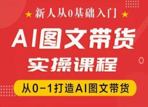 新人从0基础入门，抖音AI图文带货实操课程，从0-1打造AI图文带货-云网创
