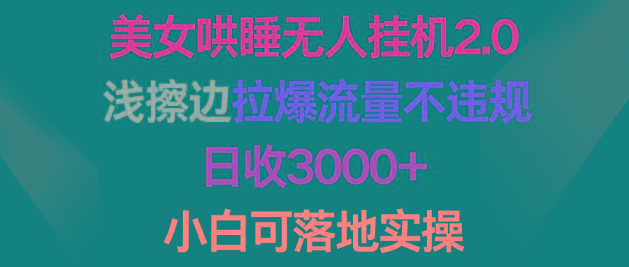 (9905期)美女哄睡无人挂机2.0，浅擦边拉爆流量不违规，日收3000+，小白可落地实操-云网创
