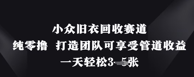 小众旧衣回收赛道，纯零撸 打造团队可享受管道收益，一天轻松3张-云网创