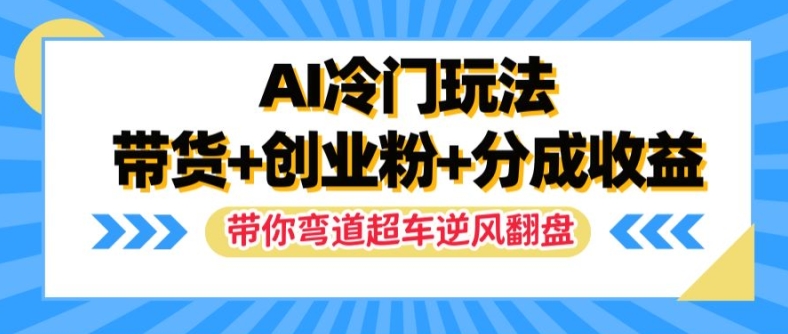 AI冷门玩法，带货+创业粉+分成收益，带你弯道超车，实现逆风翻盘【揭秘】-云网创