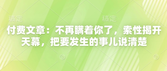 付费文章：不再瞒着你了，索性揭开天幕，把要发生的事儿说清楚-云网创