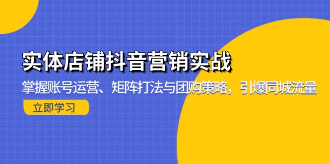 实体店铺抖音营销实战：掌握账号运营、矩阵打法与团购策略，引爆同城流量-云网创