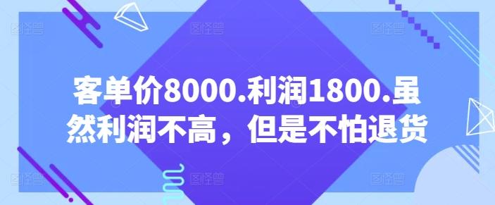 客单价8000.利润1800.虽然利润不高，但是不怕退货【付费文章】-云网创