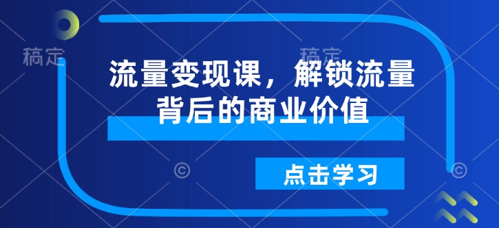 流量变现课，解锁流量背后的商业价值-云网创