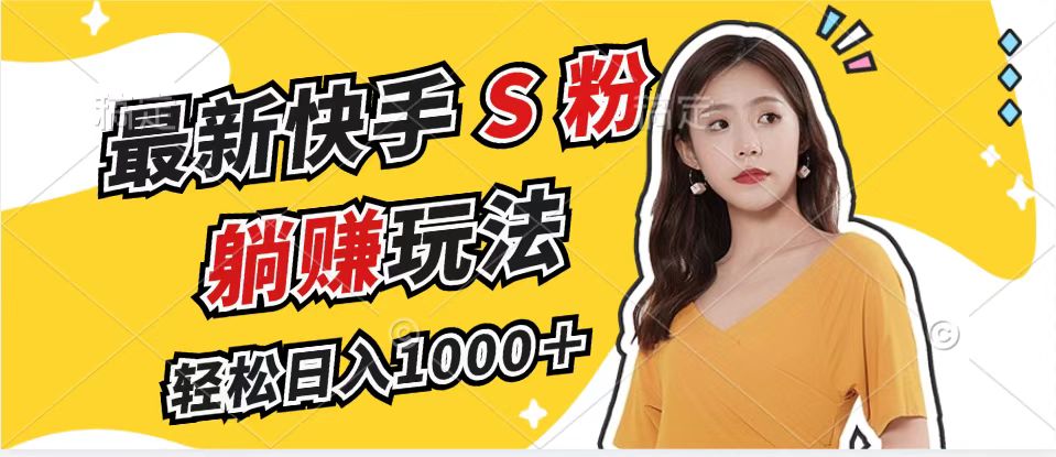 最新快手S粉赛道，简单无脑拉爆流量躺赚玩法，轻松日入1000＋-云网创