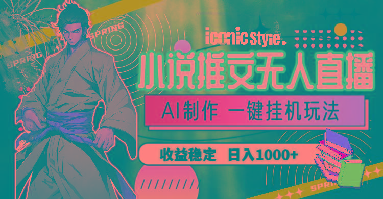 小说推文无人直播一键挂机最新玩法，AI制作，收益稳定，日入1000+-云网创