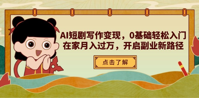 AI短剧写作变现,0基础轻松入门,在家月入过万,开启副业新路径-云网创