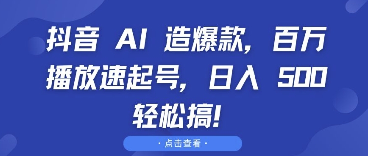 抖音 AI 造爆款，百万播放速起号，日入5张 轻松搞【揭秘】-云网创