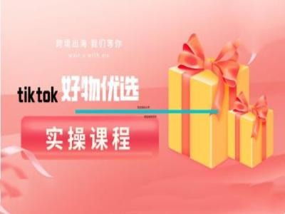 tiktok好物优选实操课程，好物分享操作技巧-云网创