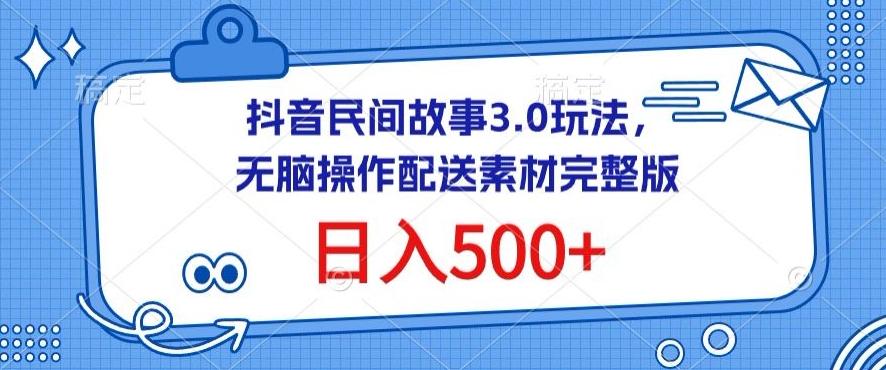 抖音民间故事3.0玩法，无脑操作，日入500+配送素材完整版【揭秘】-云网创