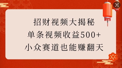 招财视频大揭秘：单条视频收益500+，小众赛道也能挣翻天!-云网创