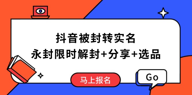 抖音被封转实名攻略，永久封禁也能限时解封，分享解封后高效选品技巧-云网创