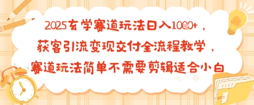 2025玄学赛道玩法日入多张，获客引流变现交付全流程教学，赛道玩法简单不需要剪辑适合小白-云网创