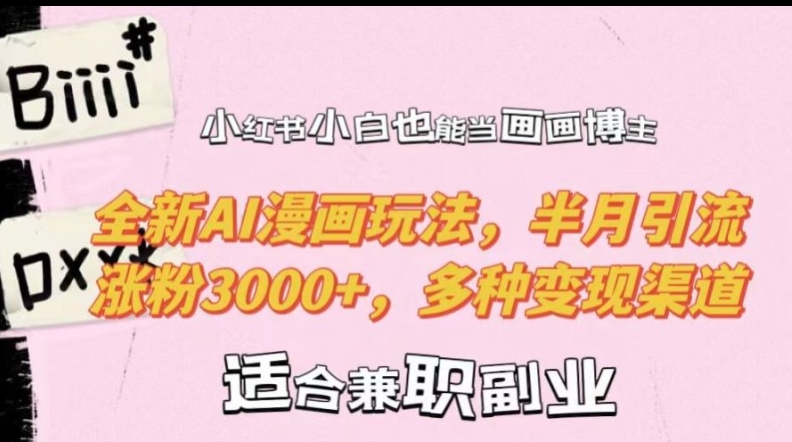 小红书小白也能当画画博主，全新AI漫画玩法，半月引流涨粉3000+，多种变现渠道【揭秘】-云网创