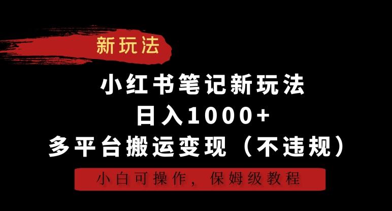 小红书笔记新玩法，日入1000+，多平台搬运变现(不违规)，小白可操作，保姆级教程【揭秘】-云网创