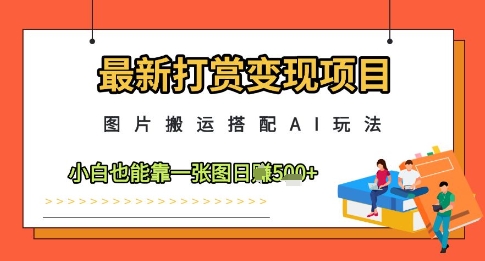 最新打赏变现项目，图片搬运搭配AI玩法，小白也能靠一张图日入5张-云网创