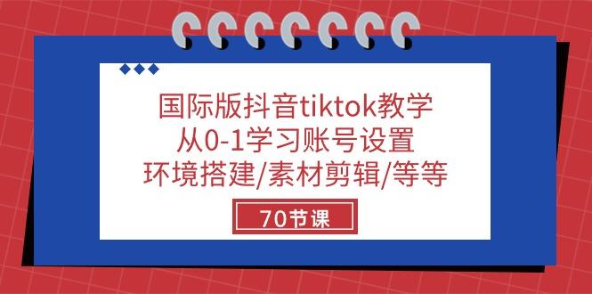 国际版抖音tiktok教学：从0-1学习账号设置/环境搭建/素材剪辑/等等/70节-云网创