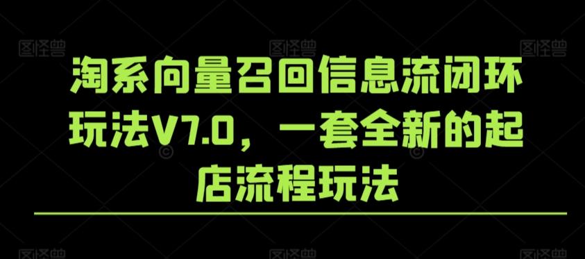 淘系向量召回信息流闭环玩法V7.0,一套全新的起店流程玩法-云网创