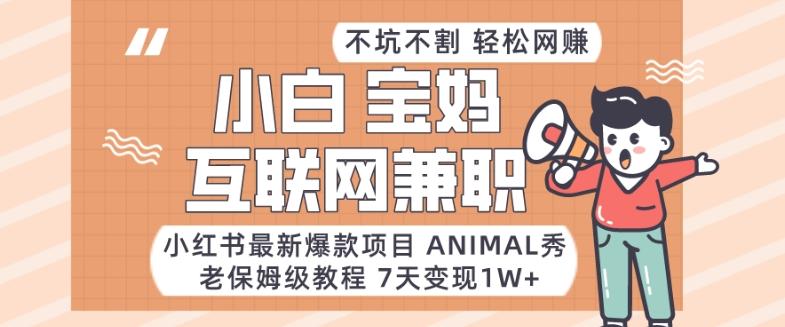 小红书最新爆款项目Animal秀,老保姆级教程,7天变现1w+【揭秘】-云网创
