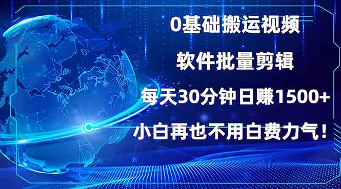0基础搬运视频,批量剪辑,每天30分钟日赚1500+,小白再也不用白费...-云网创
