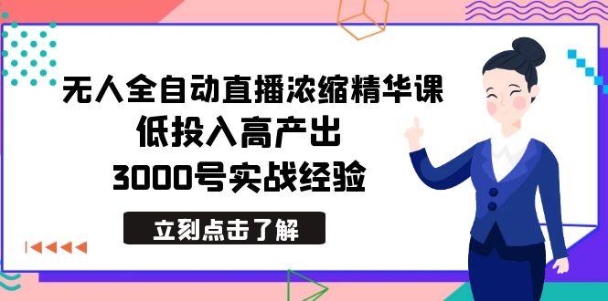 最新无人全自动直播浓缩精华课，低投入高产出，3000号实战经验-云网创