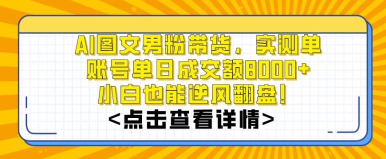 AI图文男粉带货，实测单账号单天成交额8000+，最关键是操作简单，小白看了也能上手【揭秘】-云网创