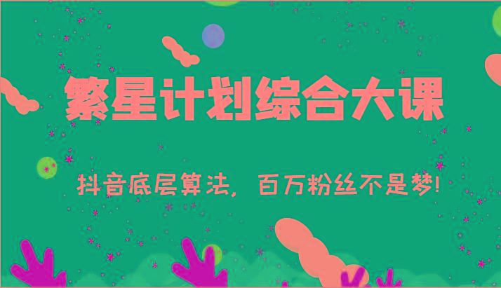 2024繁星计划综合大课：抖音底层算法，百万粉丝不是梦!(77节)-云网创