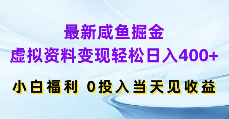 最新咸鱼掘金,虚拟资料变现,轻松日入400+,小白福利,0投入当天见收益【揭秘】-云网创