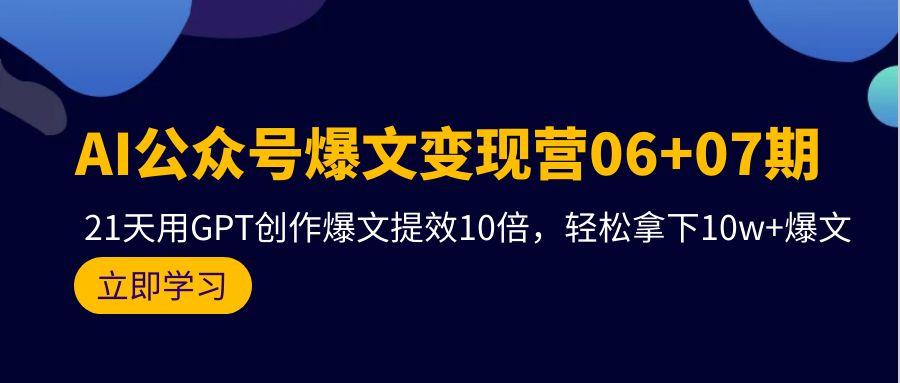(9839期)AI公众号爆文变现营06+07期，21天用GPT创作爆文提效10倍，轻松拿下10w+爆文-云网创