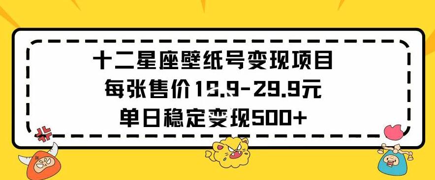 十二星座壁纸号变现项目每张售价19元单日稳定变现500+以上【揭秘】-云网创
