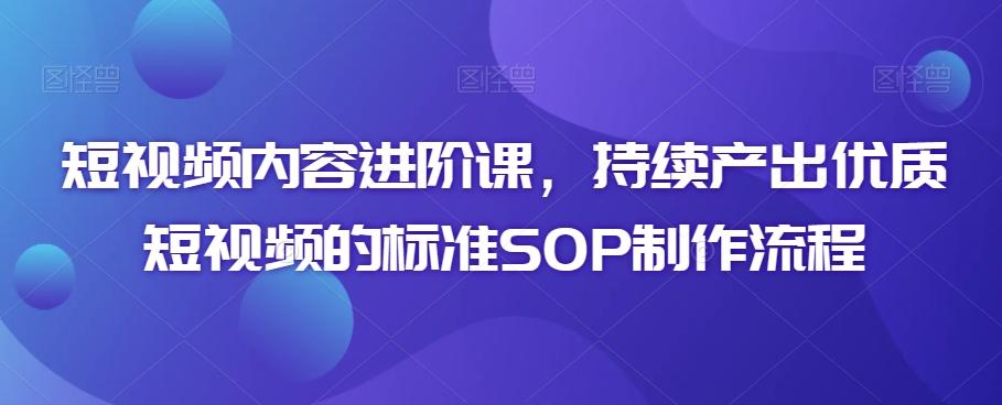 短视频内容进阶课，持续产出优质短视频的标准SOP制作流程-云网创