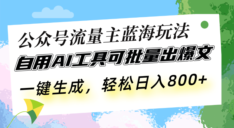 公众号流量主蓝海玩法 自用AI工具可批量出爆文，一键生成，轻松日入800-云网创