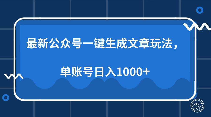 最新公众号AI一键生成文章玩法，单帐号日入1000+-云网创