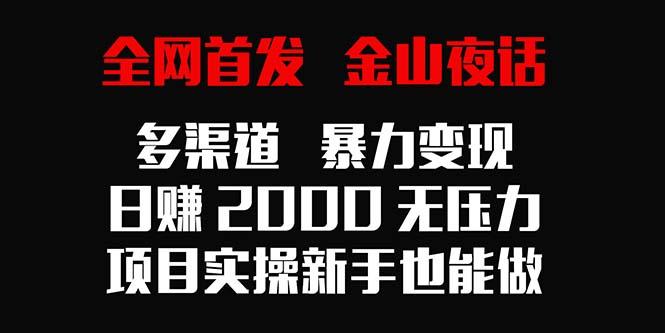 全网首发，金山夜话多渠道暴力变现，日赚2000无压力，项目实操新手也能做-云网创