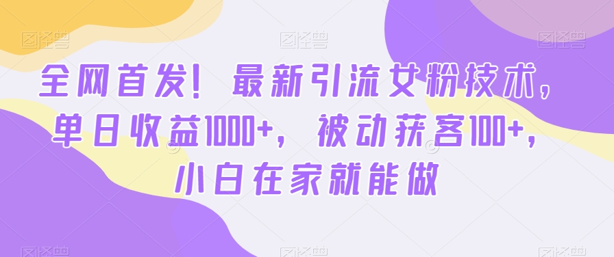 全网首发!最新引流女粉技术,单日收益1000+,被动获客100+,小白在家就能做【揭秘】-云网创