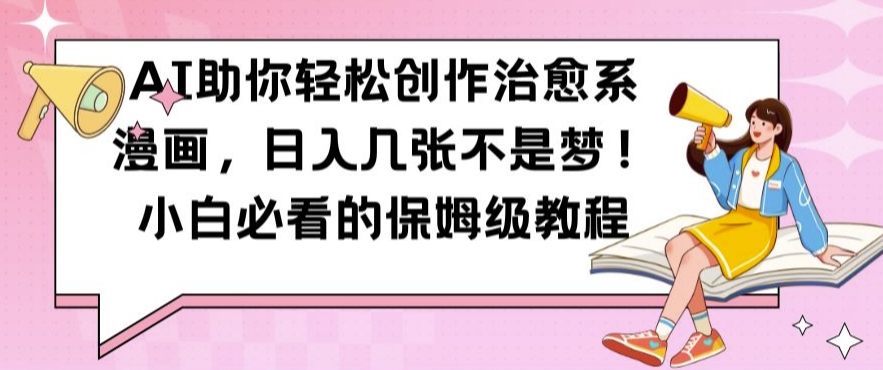 AI助你轻松创作治愈系漫画，日入几张不是梦，小白必看的保姆级教程【揭秘】-云网创