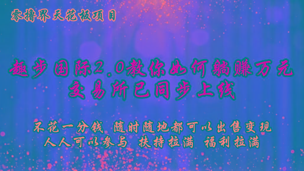 零撸天花板,不花一分钱,趣步2.0教你如何躺赚万元,交易所现已同步上线-云网创