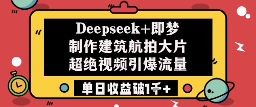 Deepseek+即梦制作建筑航拍大片超绝视频引爆流量单日收益破1k+-云网创