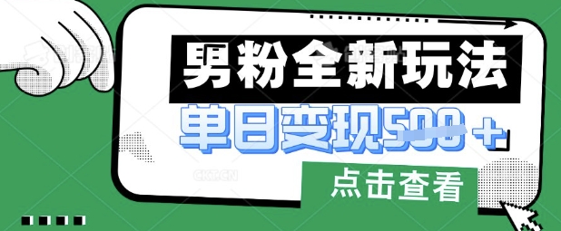 最新男粉暴力变现项目实操版教程，小白也能轻松上手，月入1w【揭秘】-云网创