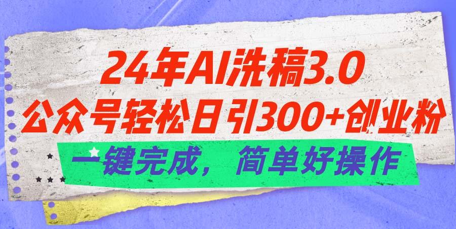 24年Ai洗稿3.0，公众号轻松日引300+创业粉，一键完成，简单好操作-云网创